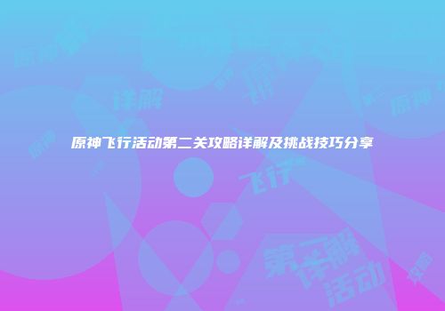 原神飞行活动第二关攻略详解及挑战技巧分享