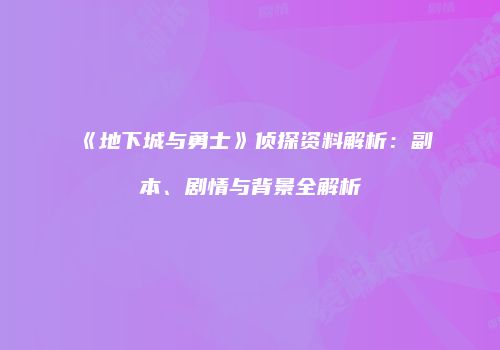 《地下城与勇士》侦探资料解析：副本、剧情与背景全解析