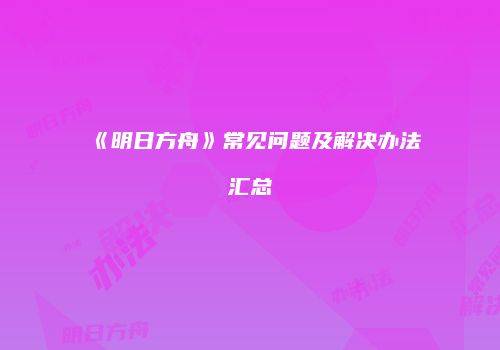 《明日方舟》常见问题及解决办法汇总