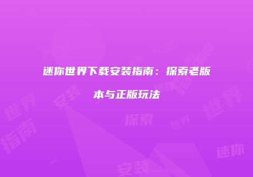迷你世界下载安装指南：探索老版本与正版玩法