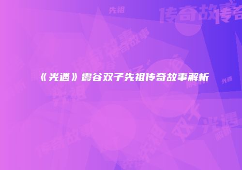 《光遇》霞谷双子先祖传奇故事解析