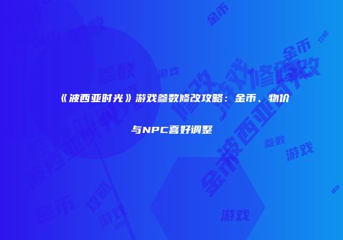 《波西亚时光》游戏参数修改攻略：金币、物价与NPC喜好调整