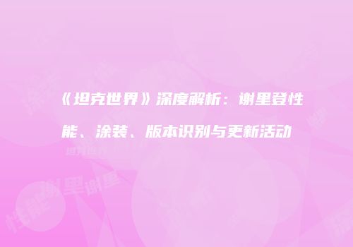 《坦克世界》深度解析：谢里登性能、涂装、版本识别与更新活动