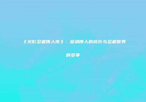 《火影忍者博人传》：漩涡博人的成长与忍者世界的变革