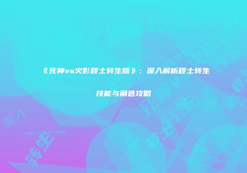 《死神vs火影秽土转生版》：深入解析秽土转生技能与角色攻略