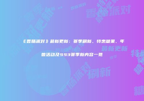 《香肠派对》最新更新：赛季刷新、特惠糖果、年兽活动及SS3赛季新内容一览
