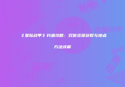 《星际战甲》钓鱼攻略：双倍资源获取与地点方法详解