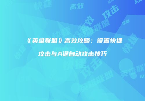 《英雄联盟》高效攻略：设置快捷攻击与A键自动攻击技巧