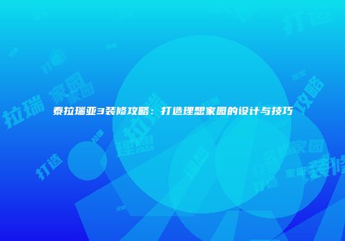 泰拉瑞亚3装修攻略：打造理想家园的设计与技巧