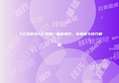 《红色警戒2》攻略：基础操作、快捷键与技巧解析