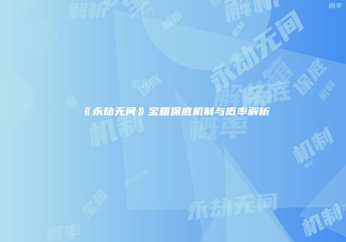 《永劫无间》宝箱保底机制与概率解析