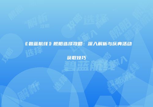 《碧蓝航线》舰船选择攻略：深入解析与庆典活动获取技巧
