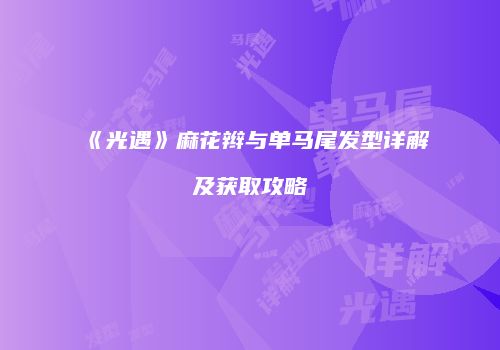 《光遇》麻花辫与单马尾发型详解及获取攻略