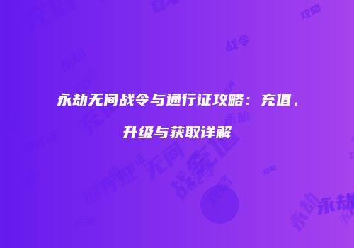 永劫无间战令与通行证攻略：充值、升级与获取详解