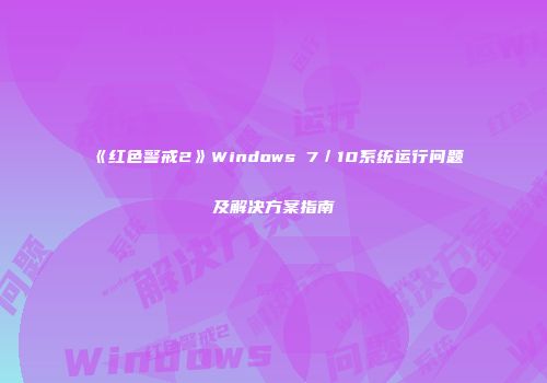 《红色警戒2》Windows 7／10系统运行问题及解决方案指南