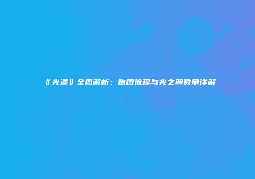 《光遇》全图解析：跑图流程与光之翼数量详解