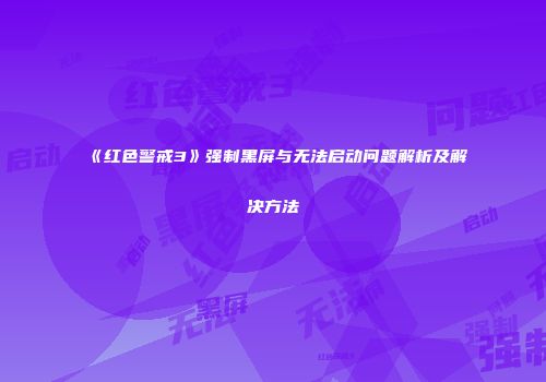 《红色警戒3》强制黑屏与无法启动问题解析及解决方法