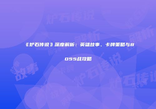 《炉石传说》深度解析：英雄故事、卡牌策略与BOSS战攻略
