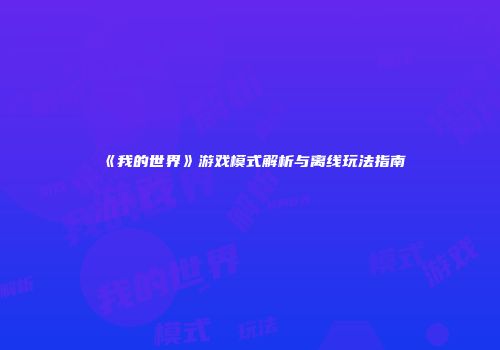 《我的世界》游戏模式解析与离线玩法指南