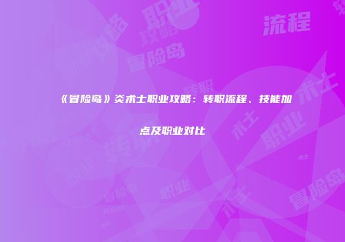 《冒险岛》炎术士职业攻略：转职流程、技能加点及职业对比