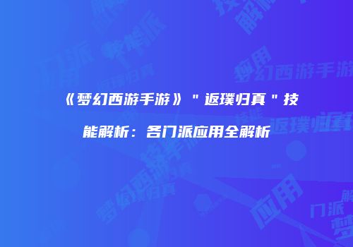 《梦幻西游手游》＂返璞归真＂技能解析：各门派应用全解析