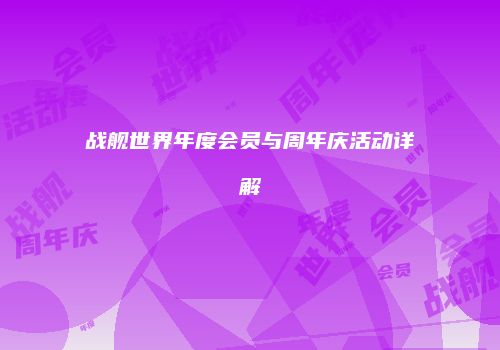 战舰世界年度会员与周年庆活动详解