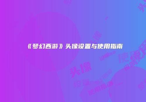 《梦幻西游》头像设置与使用指南