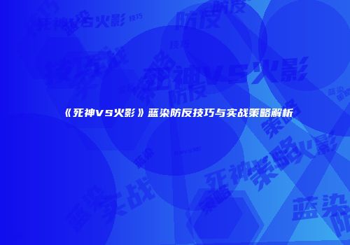 《死神VS火影》蓝染防反技巧与实战策略解析