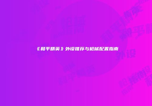 《和平精英》外设推荐与枪械配置指南
