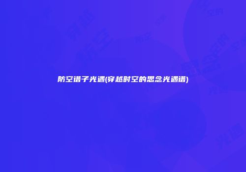 防空谱子光遇(穿越时空的思念光遇谱)