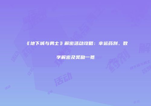 《地下城与勇士》解密活动攻略：幸运药剂、数字解密及奖励一览