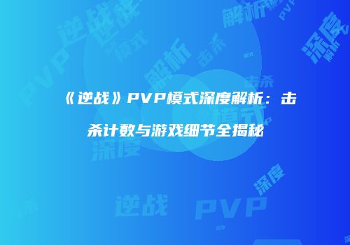 《逆战》PVP模式深度解析：击杀计数与游戏细节全揭秘