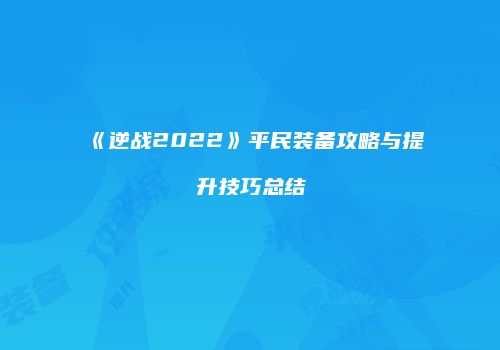 《逆战2022》平民装备攻略与提升技巧总结