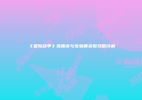 《星际战甲》热质液与生物质获取攻略详解