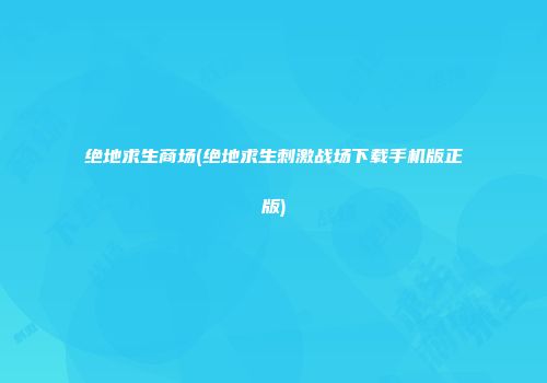 绝地求生商场(绝地求生刺激战场下载手机版正版)