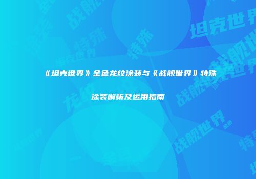 《坦克世界》金色龙纹涂装与《战舰世界》特殊涂装解析及运用指南