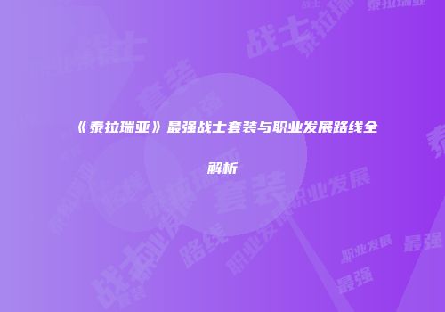 《泰拉瑞亚》最强战士套装与职业发展路线全解析