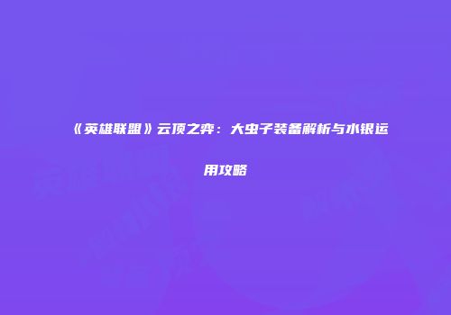 《英雄联盟》云顶之弈：大虫子装备解析与水银运用攻略