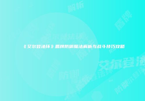 《艾尔登法环》盾牌防御魔法解析与战斗技巧攻略
