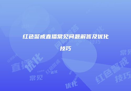 红色警戒直播常见问题解答及优化技巧