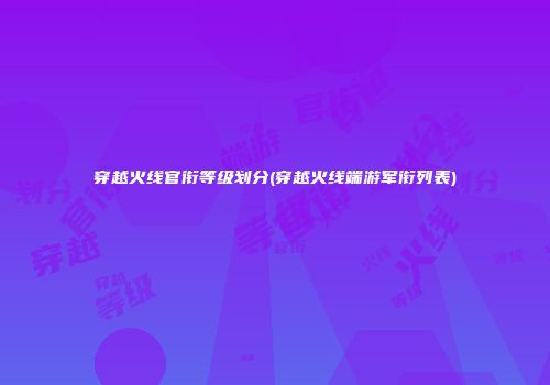 穿越火线官衔等级划分(穿越火线端游军衔列表)