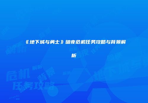 《地下城与勇士》暗夜危机任务攻略与背景解析