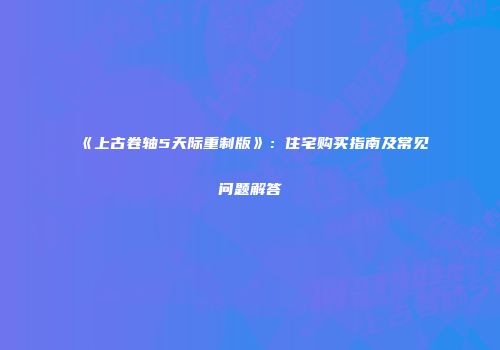《上古卷轴5天际重制版》：住宅购买指南及常见问题解答