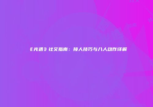 《光遇》社交指南：接人技巧与八人动作详解