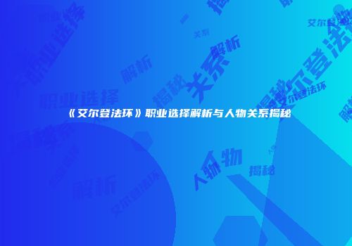 《艾尔登法环》职业选择解析与人物关系揭秘