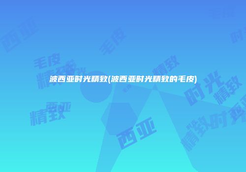 波西亚时光精致(波西亚时光精致的毛皮)