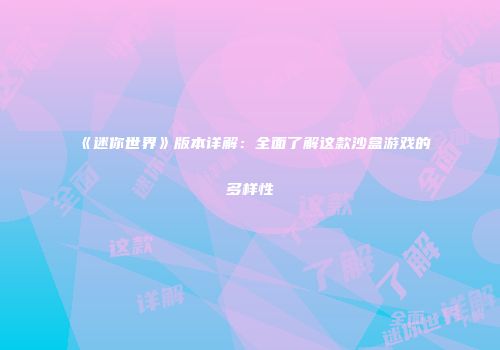 《迷你世界》版本详解：全面了解这款沙盒游戏的多样性