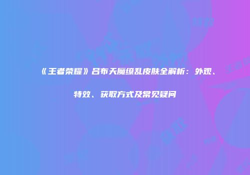 《王者荣耀》吕布天魔缭乱皮肤全解析：外观、特效、获取方式及常见疑问