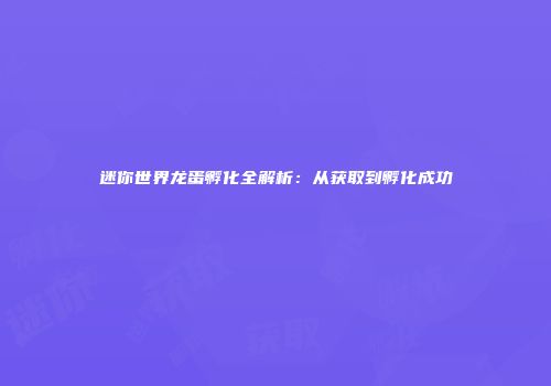 迷你世界龙蛋孵化全解析：从获取到孵化成功
