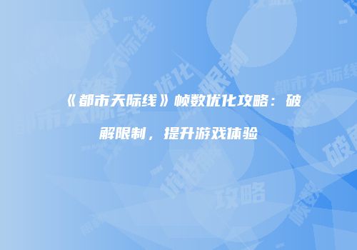 《都市天际线》帧数优化攻略：破解限制，提升游戏体验